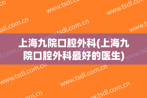 上海九院口腔外科(上海九院口腔外科最好的医生)