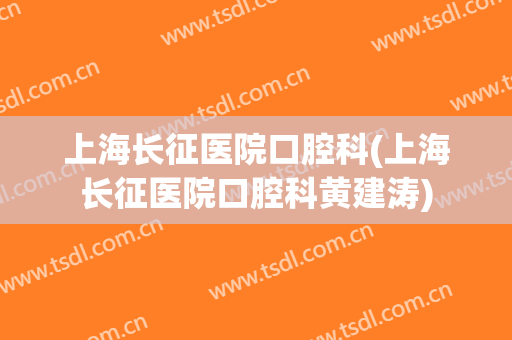 上海长征医院口腔科(上海长征医院口腔科黄建涛)