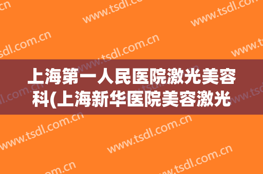 上海第一人民医院激光美容科(上海新华医院美容激光科)