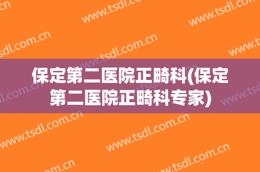 保定第二医院正畸科(保定第二医院正畸科专家)