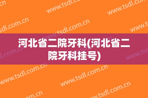 河北省二院牙科(河北省二院牙科挂号)