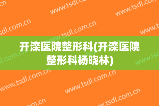开滦医院整形科(开滦医院整形科杨晓林)