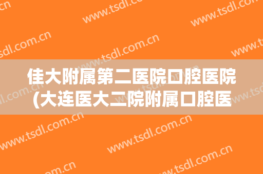 佳大附属第二医院口腔医院(大连医大二院附属口腔医院)