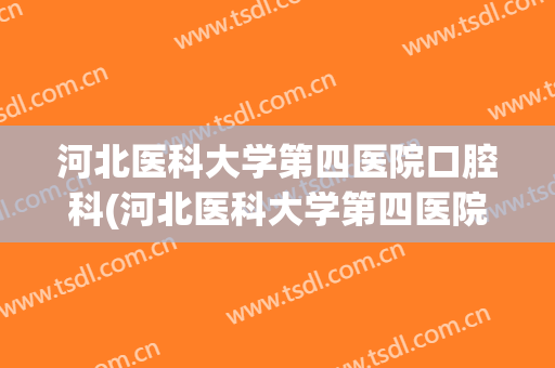 河北医科大学第四医院口腔科(河北医科大学第四医院口腔科怎么样)