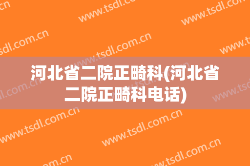 河北省二院正畸科(河北省二院正畸科电话)