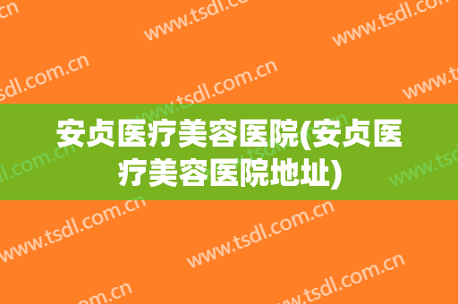 安贞医疗美容医院(安贞医疗美容医院地址)