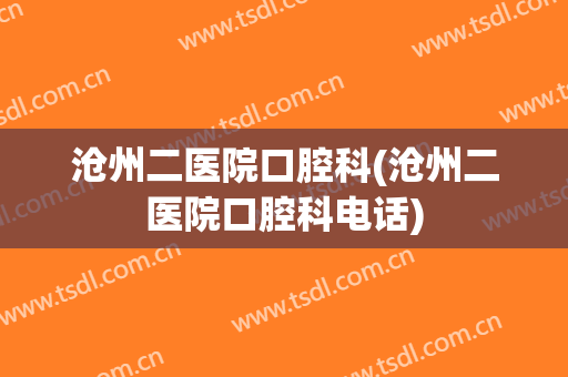 沧州二医院口腔科(沧州二医院口腔科电话)