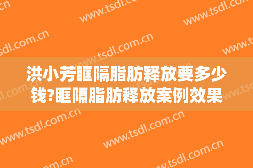 洪小芳眶隔脂肪释放要多少钱?眶隔脂肪释放案例效果对比图_惠州市中心人民医院