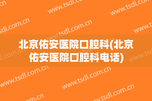 北京佑安医院口腔科(北京佑安医院口腔科电话)