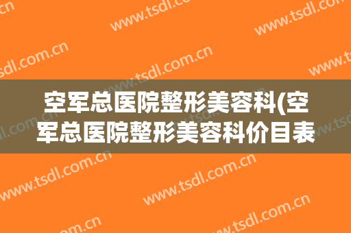 空军总医院整形美容科(空军总医院整形美容科价目表)