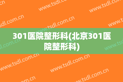 301医院整形科(北京301医院整形科)