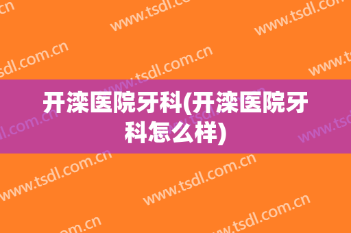 开滦医院牙科(开滦医院牙科怎么样)