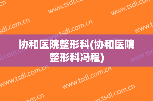 协和医院整形科(协和医院整形科冯程)