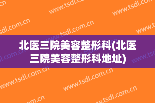 北医三院美容整形科(北医三院美容整形科地址)