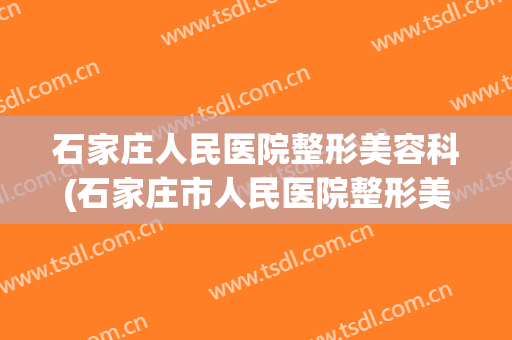 石家庄人民医院整形美容科(石家庄市人民医院整形美容科)