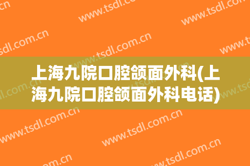 上海九院口腔颌面外科(上海九院口腔颌面外科电话)