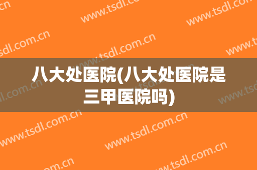 八大处医院(八大处医院是三甲医院吗)
