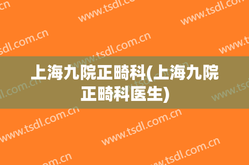 上海九院正畸科(上海九院正畸科医生)