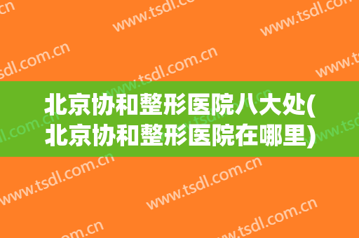 北京协和整形医院八大处(北京协和整形医院在哪里)