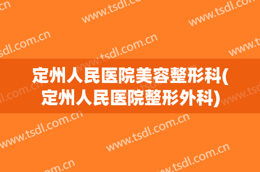 定州人民医院美容整形科(定州人民医院整形外科)