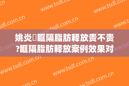 姚炎燚眶隔脂肪释放贵不贵?眶隔脂肪释放案例效果对比图_包头市第八医院