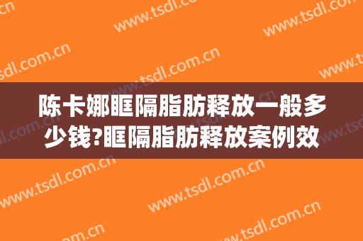陈卡娜眶隔脂肪释放一般多少钱?眶隔脂肪释放案例效果对比图_中国科学院大学宁波华美医院