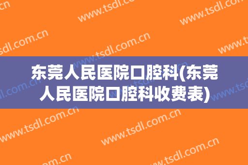东莞人民医院口腔科(东莞人民医院口腔科收费表)