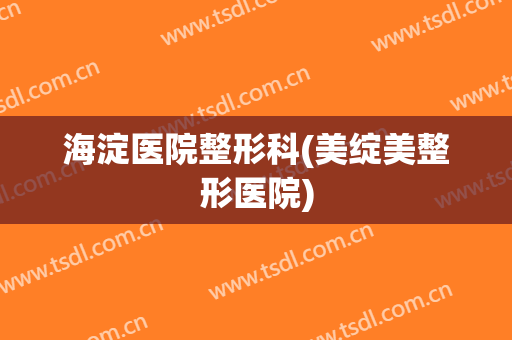 海淀医院整形科(美绽美整形医院)