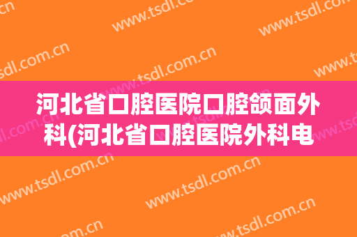 河北省口腔医院口腔颌面外科(河北省口腔医院外科电话)