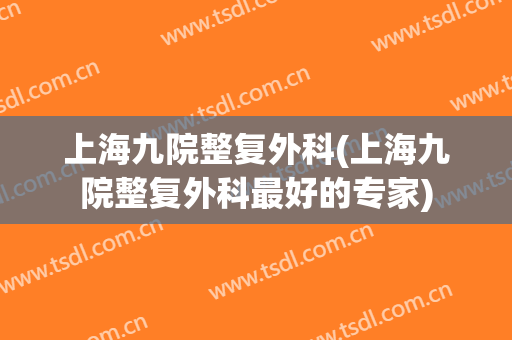 上海九院整复外科(上海九院整复外科最好的专家)