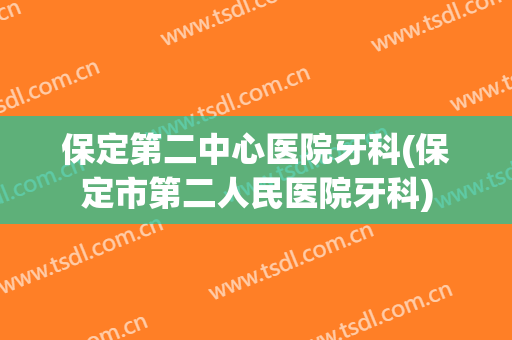 保定第二中心医院牙科(保定市第二人民医院牙科)