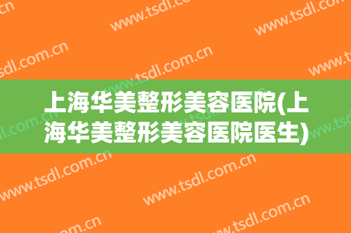 上海华美整形美容医院(上海华美整形美容医院医生)