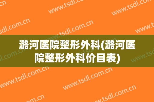 潞河医院整形外科(潞河医院整形外科价目表)