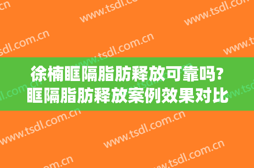 徐楠眶隔脂肪释放可靠吗?眶隔脂肪释放案例效果对比图_中国医科大学附属第一医院