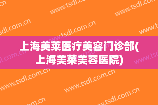 上海美莱医疗美容门诊部(上海美莱美容医院)