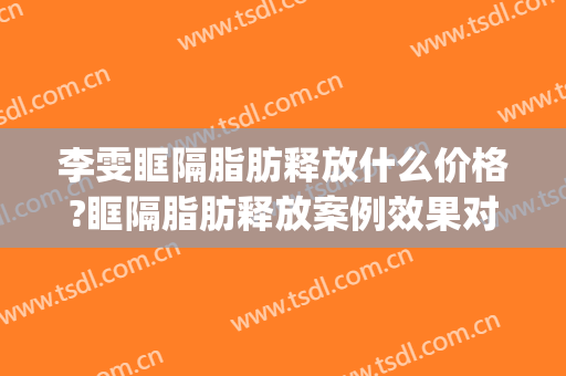 李雯眶隔脂肪释放什么价格?眶隔脂肪释放案例效果对比图_河北中石油中心医院