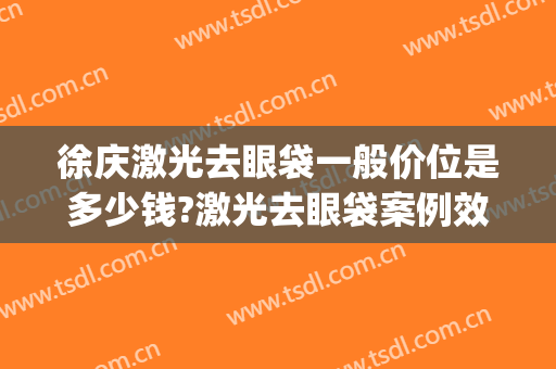 徐庆激光去眼袋一般价位是多少钱?激光去眼袋案例效果对比图_上海中医药大学附属岳阳中西医结合医院