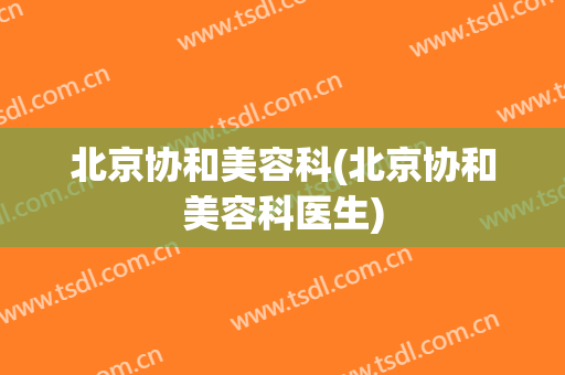 北京协和美容科(北京协和美容科医生)