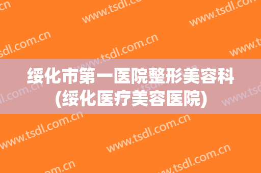 绥化市第一医院整形美容科(绥化医疗美容医院)