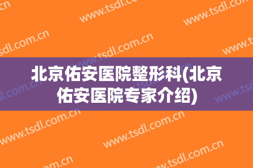 北京佑安医院整形科(北京佑安医院专家介绍)