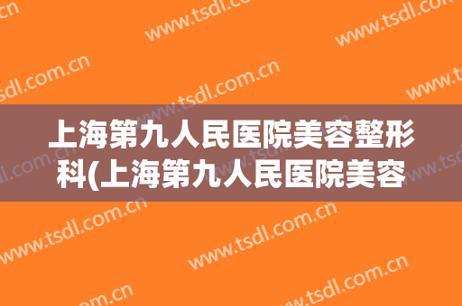 上海第九人民医院美容整形科(上海第九人民医院美容整形科专家)