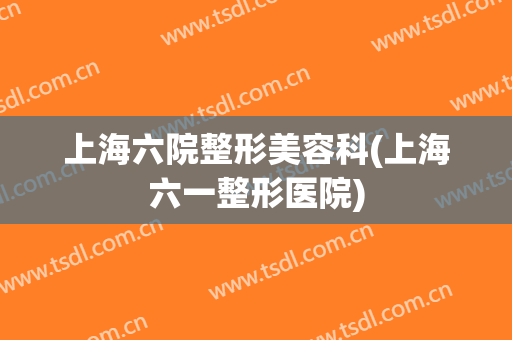 上海六院整形美容科(上海六一整形医院)