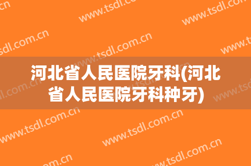 河北省人民医院牙科(河北省人民医院牙科种牙)