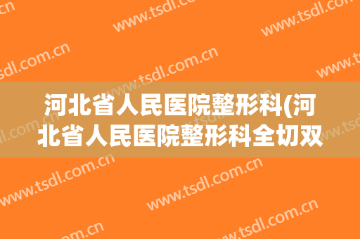 河北省人民医院整形科(河北省人民医院整形科全切双眼皮案例)