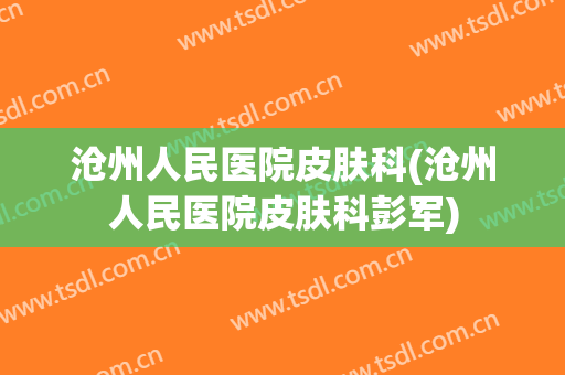 沧州人民医院皮肤科(沧州人民医院皮肤科彭军)