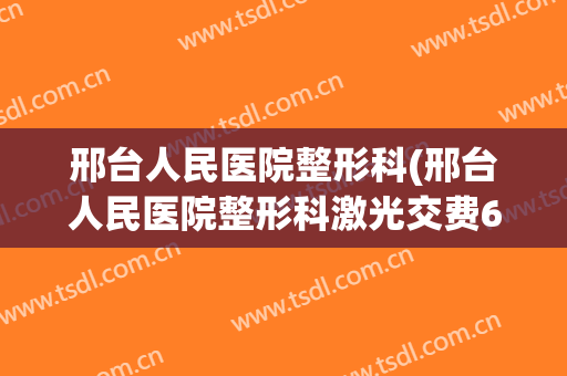 邢台人民医院整形科(邢台人民医院整形科激光交费6000多疫情了不能去做咋办)