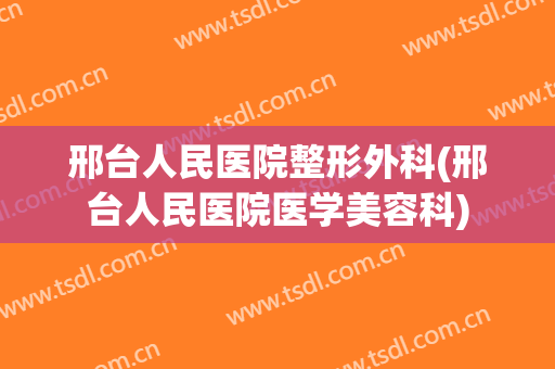 邢台人民医院整形外科(邢台人民医院医学美容科)