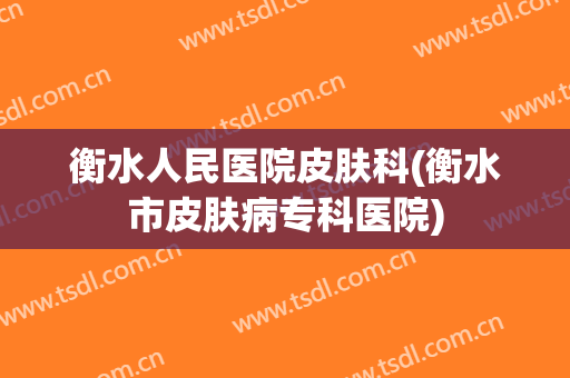 衡水人民医院皮肤科(衡水市皮肤病专科医院)