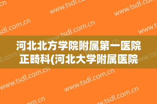 河北北方学院附属第一医院正畸科(河北大学附属医院正畸科)