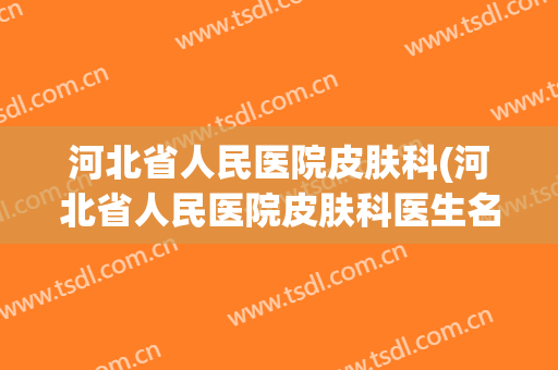 河北省人民医院皮肤科(河北省人民医院皮肤科医生名单)